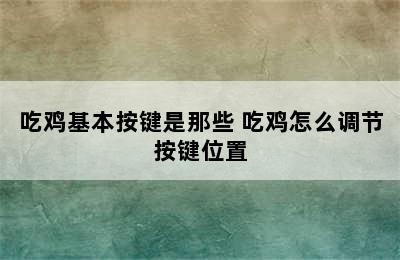 吃鸡基本按键是那些 吃鸡怎么调节按键位置